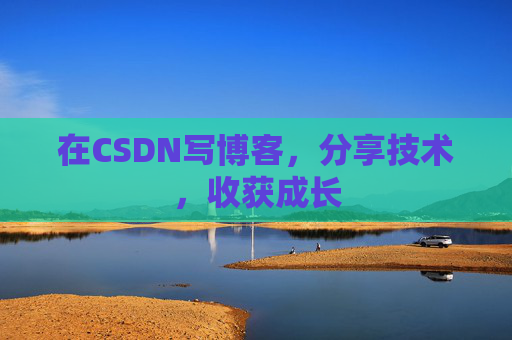 在CSDN写博客,分享技术,收获成长 在CSDN写博客,分享技术,收获成长